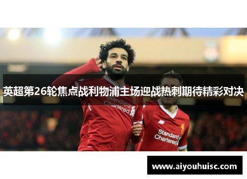 英超第26轮焦点战利物浦主场迎战热刺期待精彩对决