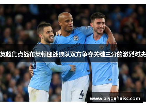 英超焦点战布莱顿迎战狼队双方争夺关键三分的激烈对决