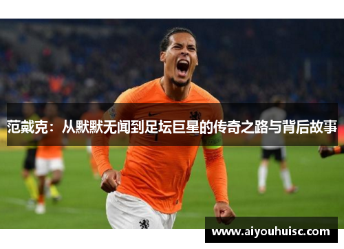 范戴克：从默默无闻到足坛巨星的传奇之路与背后故事