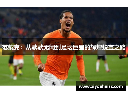 范戴克：从默默无闻到足坛巨星的辉煌蜕变之路