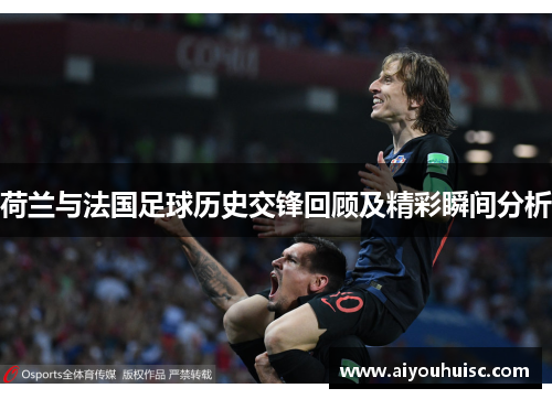 荷兰与法国足球历史交锋回顾及精彩瞬间分析