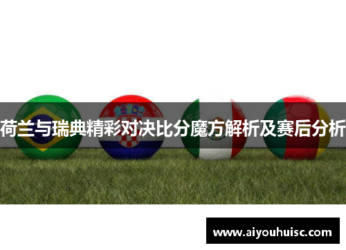 荷兰与瑞典精彩对决比分魔方解析及赛后分析