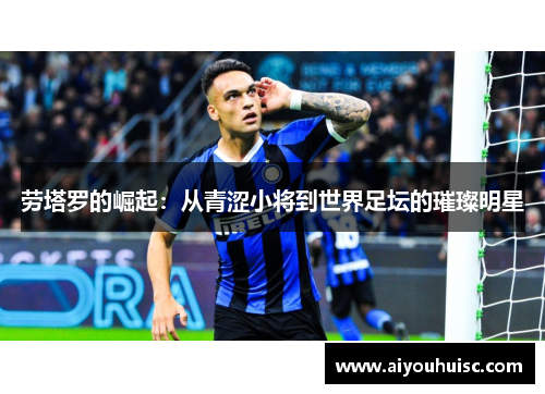 劳塔罗的崛起：从青涩小将到世界足坛的璀璨明星