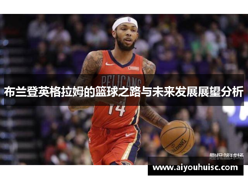 布兰登英格拉姆的篮球之路与未来发展展望分析