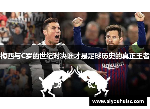 梅西与C罗的世纪对决谁才是足球历史的真正王者
