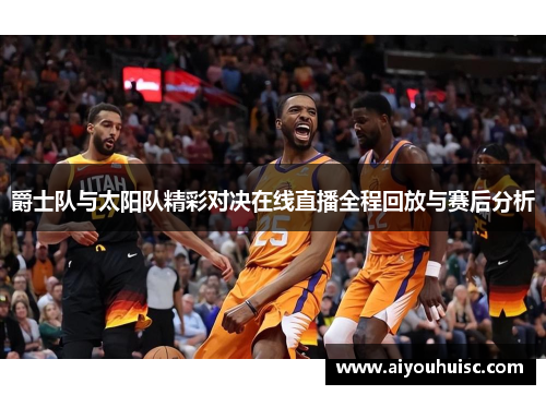 爵士队与太阳队精彩对决在线直播全程回放与赛后分析