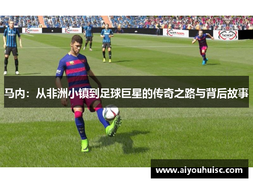 马内：从非洲小镇到足球巨星的传奇之路与背后故事