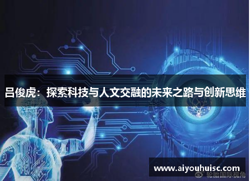 吕俊虎：探索科技与人文交融的未来之路与创新思维