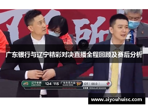 广东银行与辽宁精彩对决直播全程回顾及赛后分析